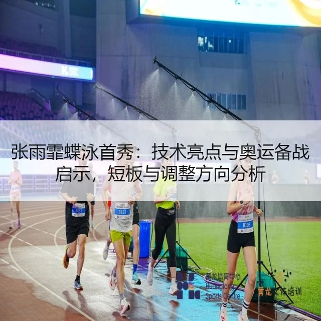 张雨霏蝶泳首秀：技术亮点与奥运备战启示，短板与调整方向分析